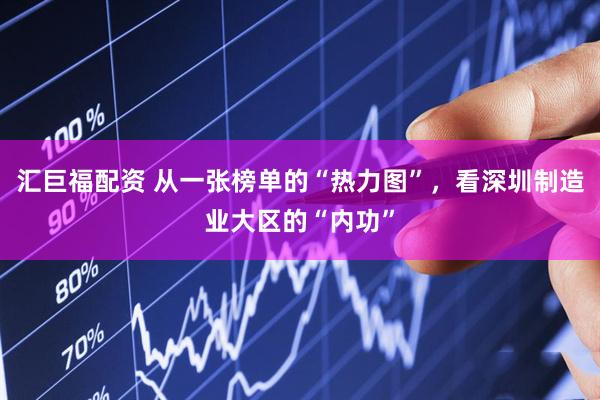 汇巨福配资 从一张榜单的“热力图”，看深圳制造业大区的“内功”