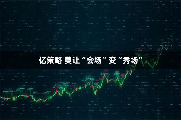 亿策略 莫让“会场”变“秀场”