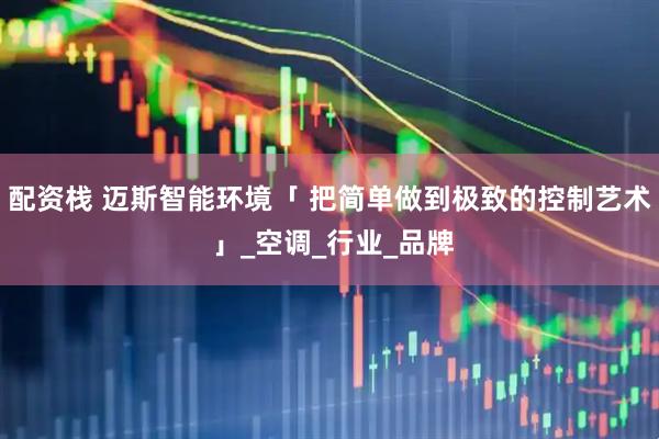 配资栈 迈斯智能环境「 把简单做到极致的控制艺术 」_空调_行业_品牌