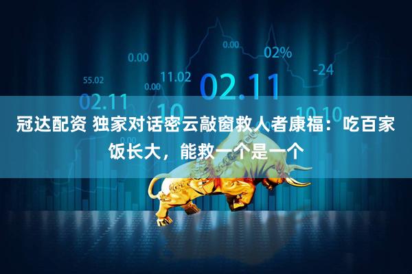 冠达配资 独家对话密云敲窗救人者康福：吃百家饭长大，能救一个是一个