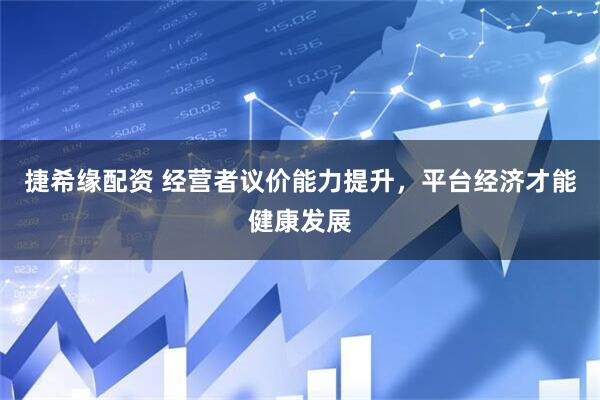 捷希缘配资 经营者议价能力提升，平台经济才能健康发展