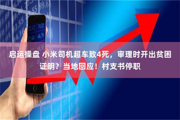 启运操盘 小米司机超车致4死，审理时开出贫困证明？当地回应！村支书停职