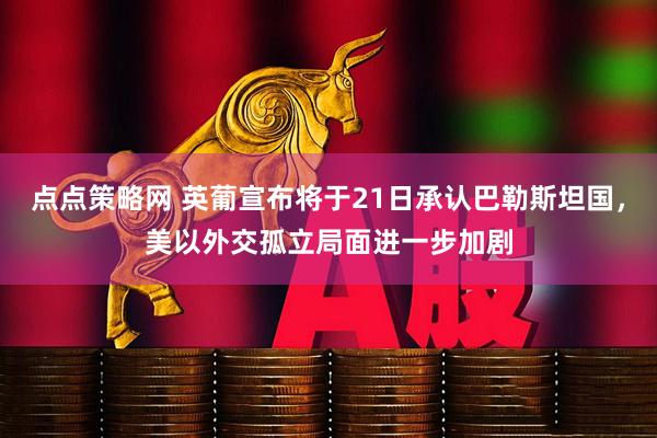 点点策略网 英葡宣布将于21日承认巴勒斯坦国，美以外交孤立局面进一步加剧