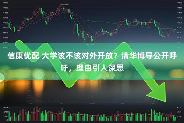 信康优配 大学该不该对外开放？清华博导公开呼吁，理由引人深思